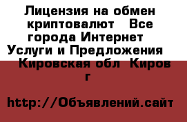 Лицензия на обмен криптовалют - Все города Интернет » Услуги и Предложения   . Кировская обл.,Киров г.